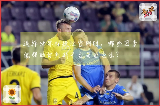 选择世界杯投注官网时，哪些因素能帮助你判断平台是否合法？