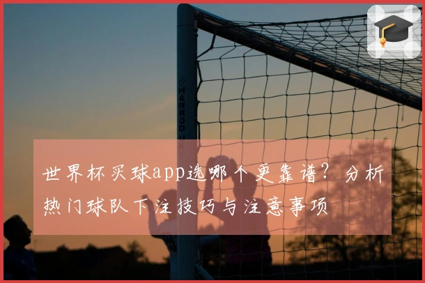 世界杯买球app选哪个更靠谱？分析热门球队下注技巧与注意事项