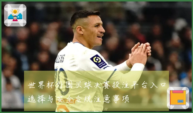 世界杯外围买球决赛投注平台入口选择与安全合规注意事项