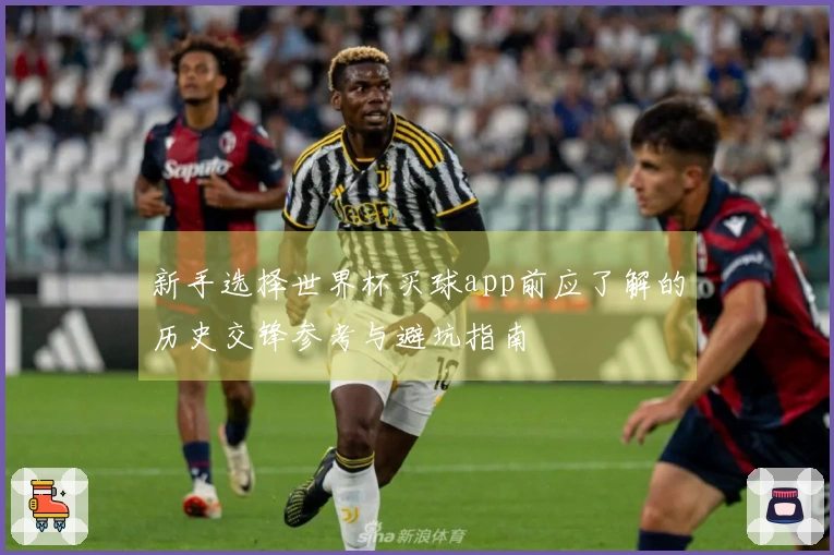 新手选择世界杯买球app前应了解的历史交锋参考与避坑指南