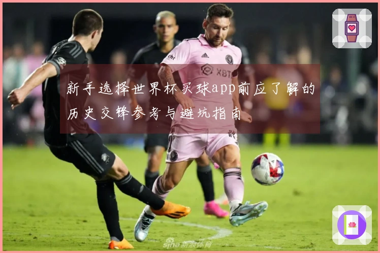 新手选择世界杯买球app前应了解的历史交锋参考与避坑指南