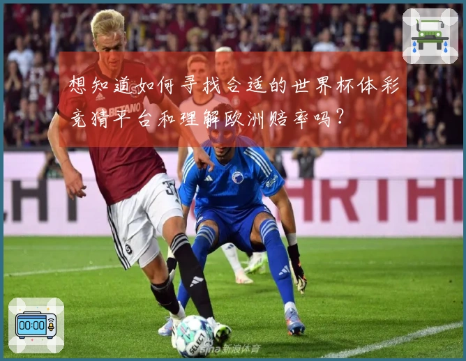 想知道如何寻找合适的世界杯体彩竞猜平台和理解欧洲赔率吗？