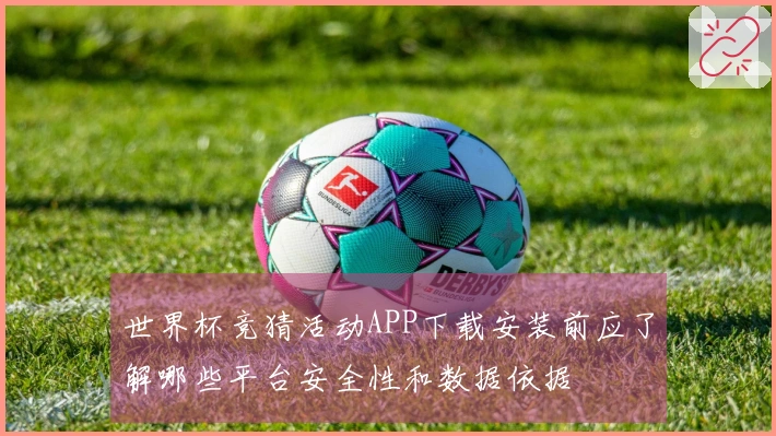 世界杯竞猜活动APP下载安装前应了解哪些平台安全性和数据依据
